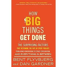 How Big Things Get Done: The Surprising Factors That Determine the Fate of Every Project, from Home Renovations to Space Exploration and Everything In Between 