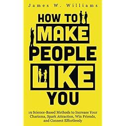 How to Make People Like You: 19 Science-Based Methods to Increase Your Charisma, Spark Attraction, Win Friends, and Connect Effortlessly (Communication Skills Training) 