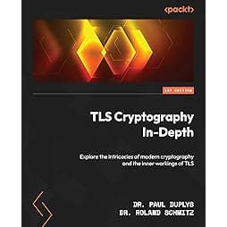 TLS Cryptography In-Depth: Explore the intricacies of modern cryptography and the inner workings of TLS