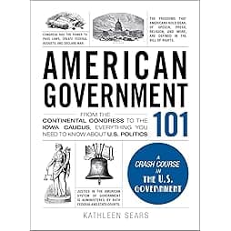 American Government 101: From the Continental Congress to the Iowa Caucus, Everything You Need to Know About US Politics (Adams 101 Series) 