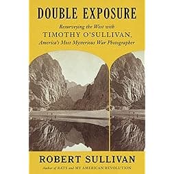 Double Exposure: Resurveying the West with Timothy O'Sullivan, America's Most Mysterious War Photographer 