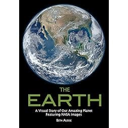 The Earth: A Visual Story of Our Amazing Planet Featuring NASA Images 