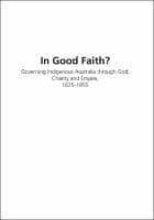 In Good Faith?: Governing Indigenous Australia through God, Charity and Empire, 1825-1855