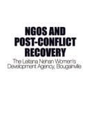 NGOs and Post-Conflict Recovery : The Leitana Nehan Women?s Development Agency, Bougainville