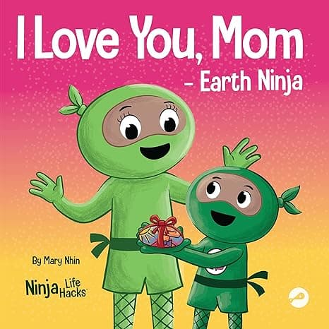 I Love You, Mom - Earth Ninja: A Rhyming Children's Book About the Love Between a Child and Their Mother, Perfect for Mother's Day and Earth Day (Ninja Life Hacks) cover