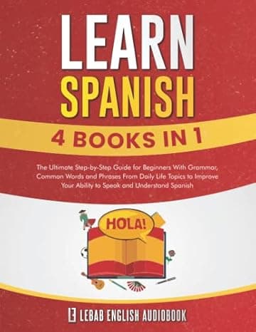 Learn Spanish (4 Books in 1): The Ultimate Step-by-Step Guide for Beginners With Grammar, Common Words and Phrases From Daily Life Topics to Improve Your Ability to Speak and Understand Spanish cover