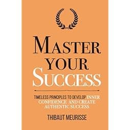 Master Your Success: Timeless Principles to Develop Inner Confidence and Create Authentic Success (Mastery Series)