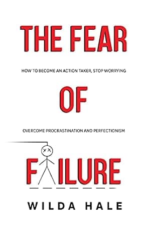 The fear of failure: How to become an action taker, stop worrying, overcome procrastination and perfectionism cover