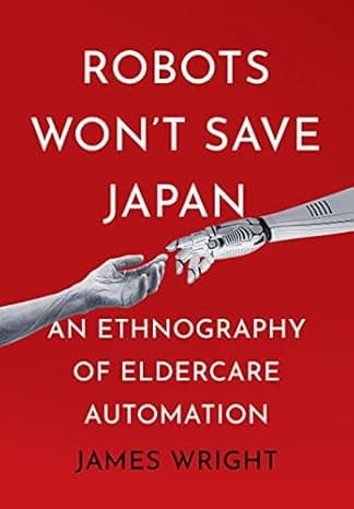 Robots Won't Save Japan: An Ethnography of Eldercare Automation (The Culture and Politics of Health Care Work) cover