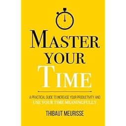 Master Your Time: A Practical Guide to Increase Your Productivity and Use Your Time Meaningfully (Mastery Series)