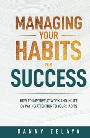 Managing Your Habits for Success: How to Improve at Work and in Life by Paying Attention to Your Habits cover