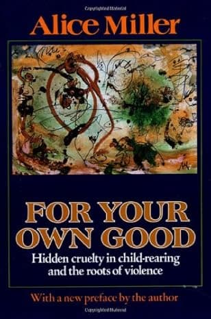 For your own good: Hidden cruelty in child-rearing and the roots of violence cover