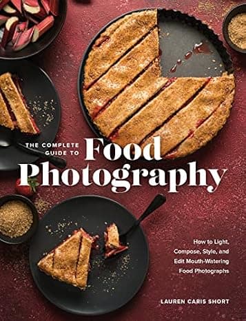 The Complete Guide to Food Photography: How to Light, Compose, Style, and Edit Mouth-Watering Food Photographs cover