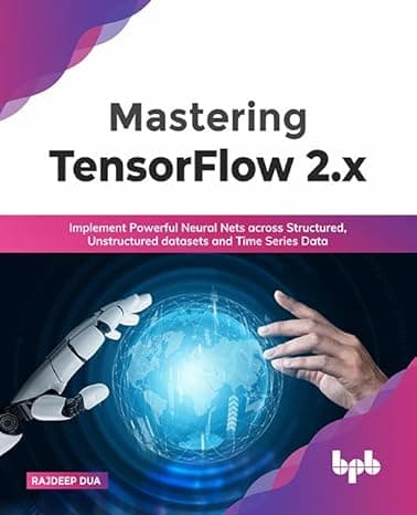 Mastering TensorFlow 2.x: Implement Powerful Neural Nets across Structured, Unstructured datasets and Time Series Data (English Edition) cover