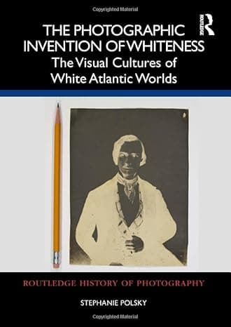 The Photographic Invention of Whiteness: The Visual Cultures of White Atlantic Worlds (Routledge History of Photography) cover