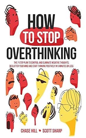 How to Stop Overthinking: The 7-Step Plan to Control and Eliminate Negative Thoughts, Declutter Your Mind and Start Thinking Positively in 5 Minutes or Less cover