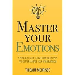 Master Your Emotions: A Practical Guide to Overcome Negativity and Better Manage Your Feelings (Mastery Series)