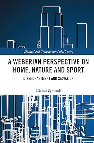 A Weberian Perspective on Home, Nature and Sport (Classical and Contemporary Social Theory) cover