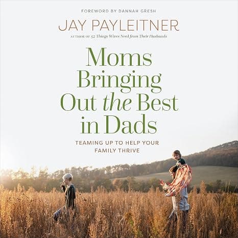 Moms Bringing Out the Best in Dads: Teaming Up to Help Your Family Thrive cover